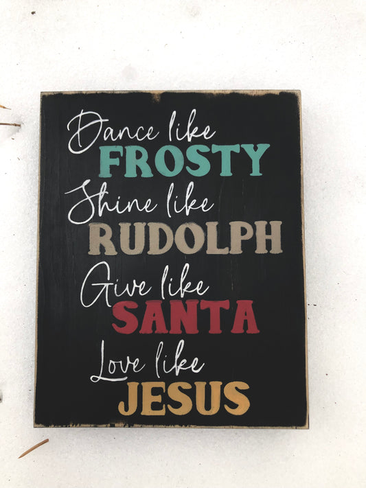 DANCE LIKE FROSTY, SHINE LIKE RUDOLPH, GIVE LIKE SANTA, LOVE LIKE JESUS-WOOD SIGN