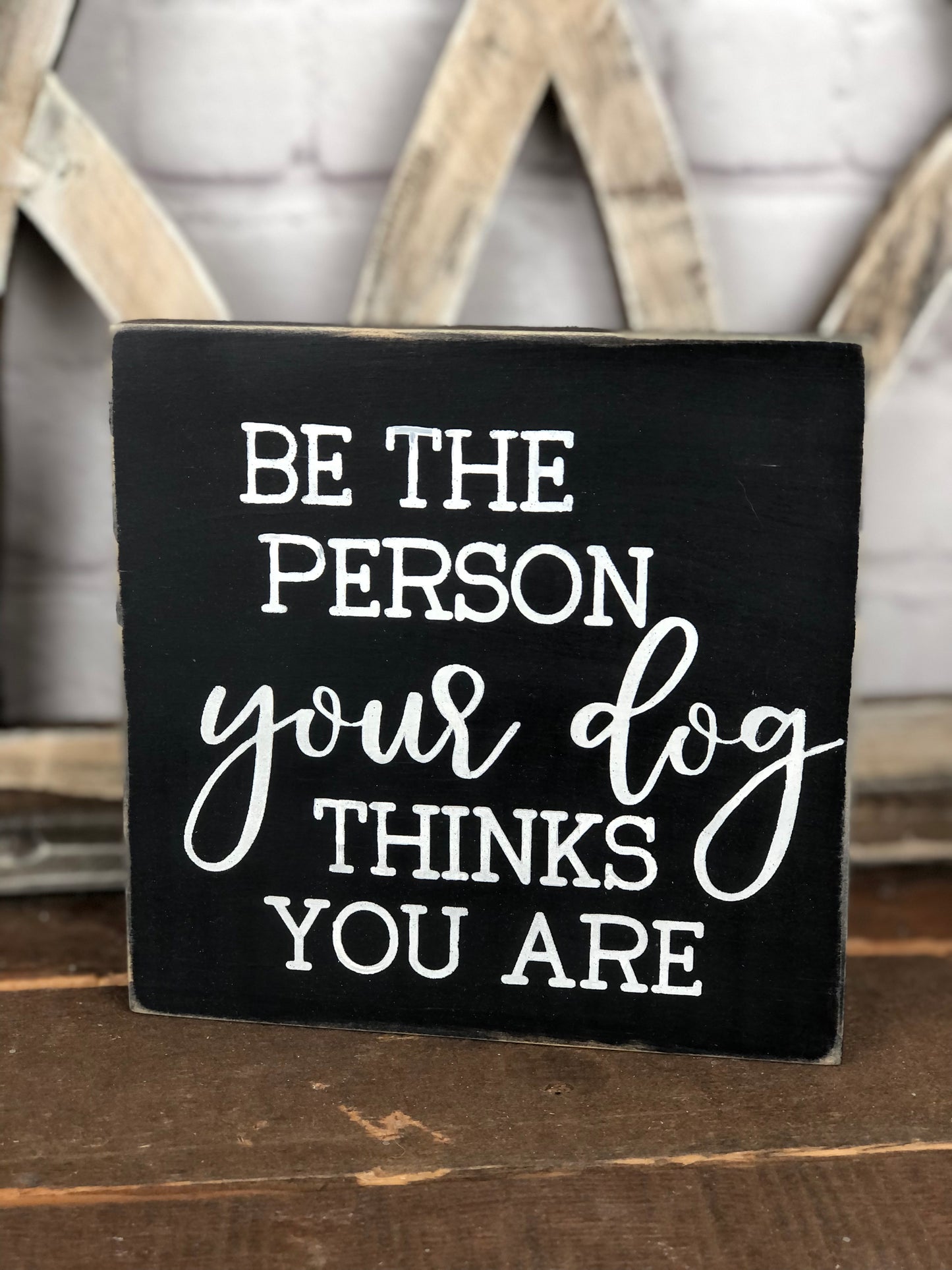 BE THE PERSON YOUR DOG THINKS YOU ARE - WOOD SIGN