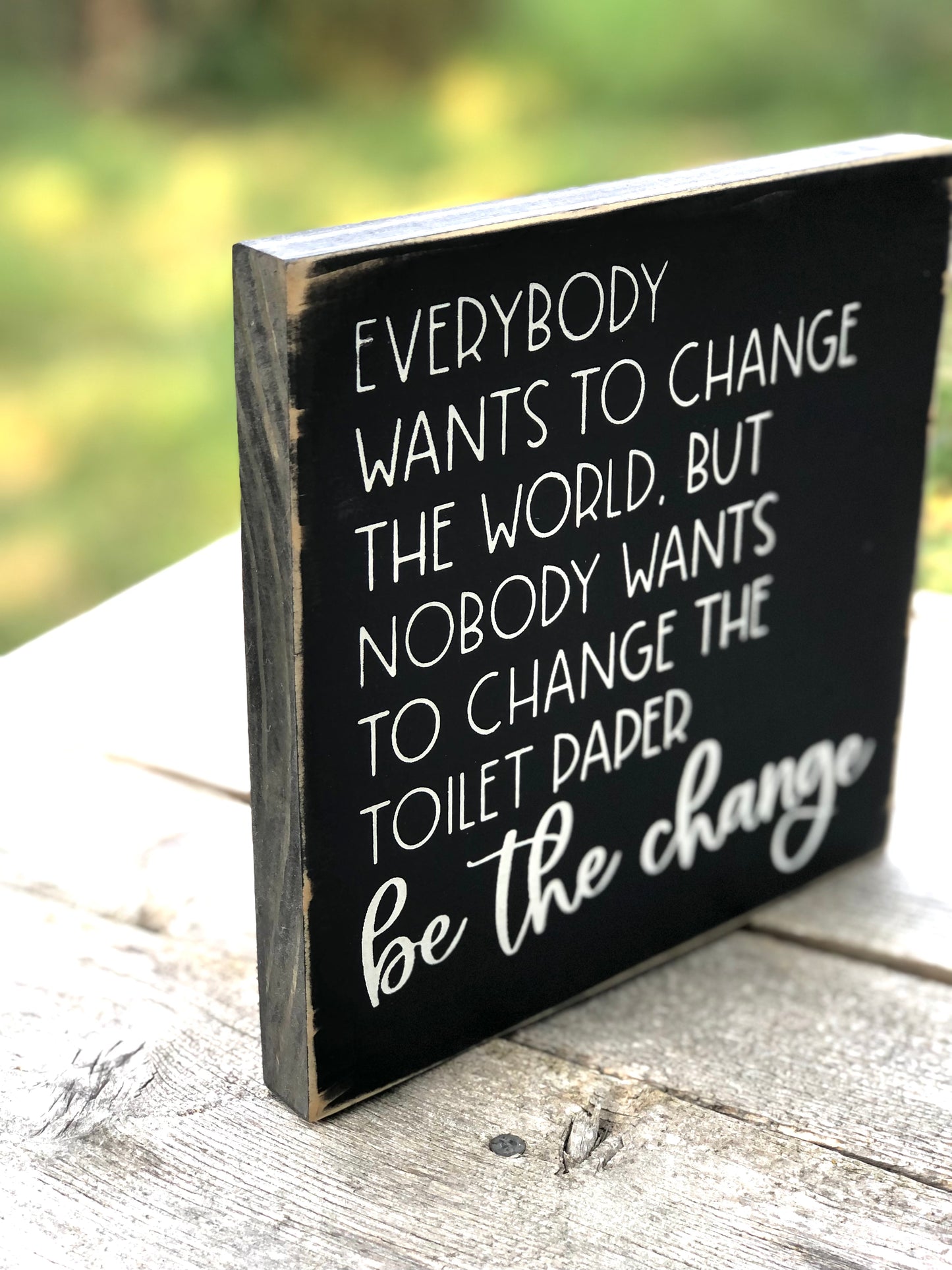 EVERYBODY WANTS TO CHANGE THE WORLD , BUT NO ONE WANTS TO CHANGE THE TOILET PAPER -BE THE CHANGE- WOOD SIGN