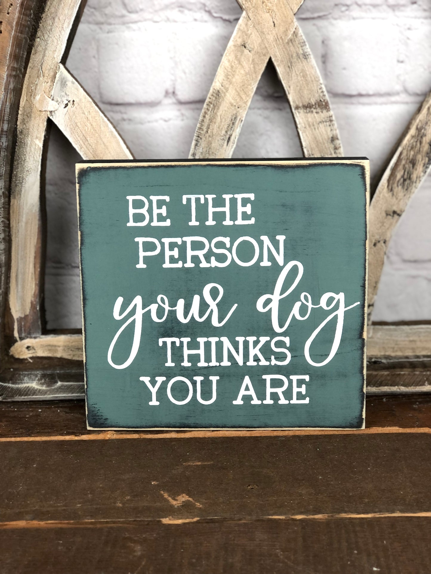 BE THE PERSON YOUR DOG THINKS YOU ARE - WOOD SIGN