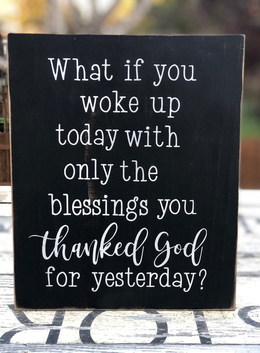 WHAT IF YOU WOKE UP TODAY WITH ONLY THE BLESSINGS YOU THANKED GOD FOR YESTERDAY  - WOOD SIGN